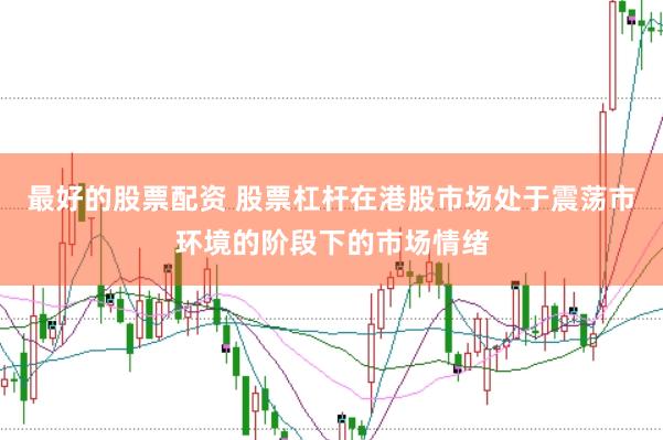 最好的股票配资 股票杠杆在港股市场处于震荡市环境的阶段下的市场情绪