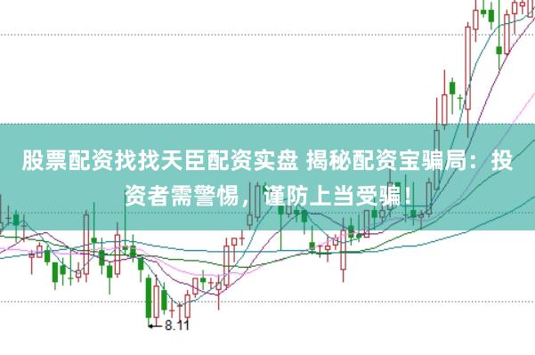 股票配资找找天臣配资实盘 揭秘配资宝骗局：投资者需警惕，谨防上当受骗！