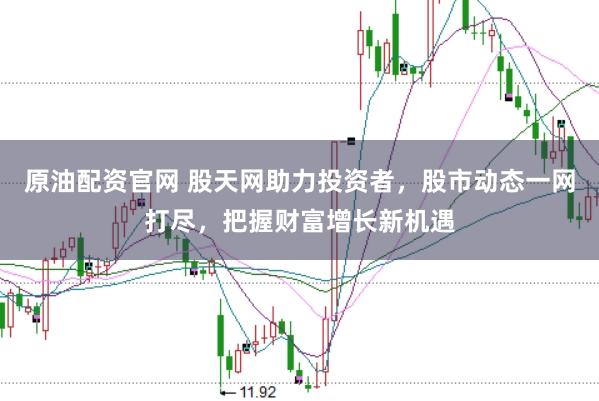 原油配资官网 股天网助力投资者，股市动态一网打尽，把握财富增长新机遇