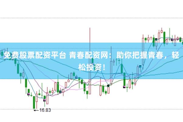 免费股票配资平台 青春配资网：助你把握青春，轻松投资！