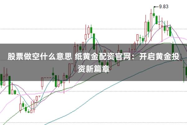 股票做空什么意思 纸黄金配资官网:开启黄金投资新篇章