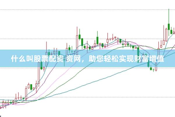 什么叫股票配资 资网，助您轻松实现财富增值