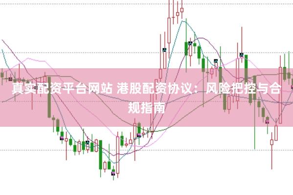 真实配资平台网站 港股配资协议：风险把控与合规指南