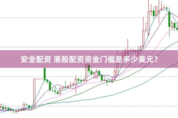 安全配资 港股配资资金门槛是多少美元？