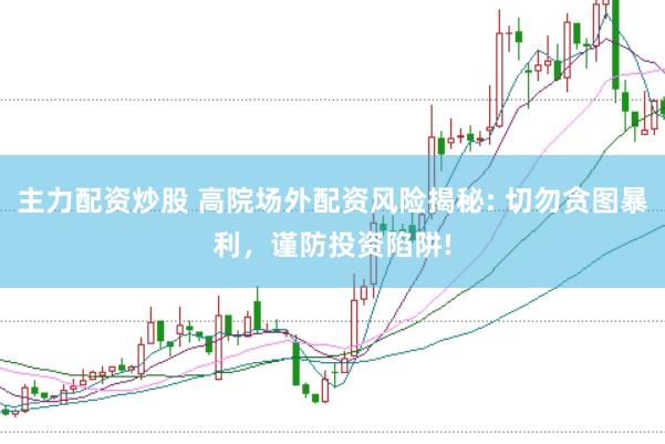 主力配资炒股 高院场外配资风险揭秘: 切勿贪图暴利，谨防投资陷阱!