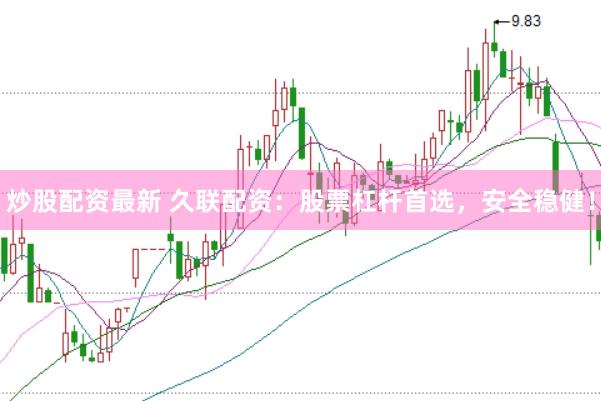 炒股配资最新 久联配资：股票杠杆首选，安全稳健！