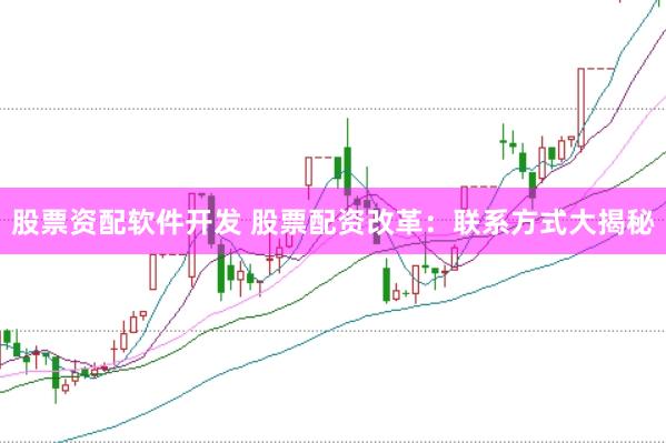 股票资配软件开发 股票配资改革：联系方式大揭秘