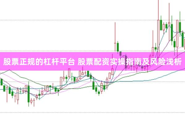 股票正规的杠杆平台 股票配资实操指南及风险浅析