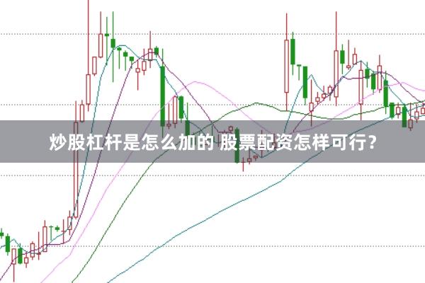 炒股杠杆是怎么加的 股票配资怎样可行？