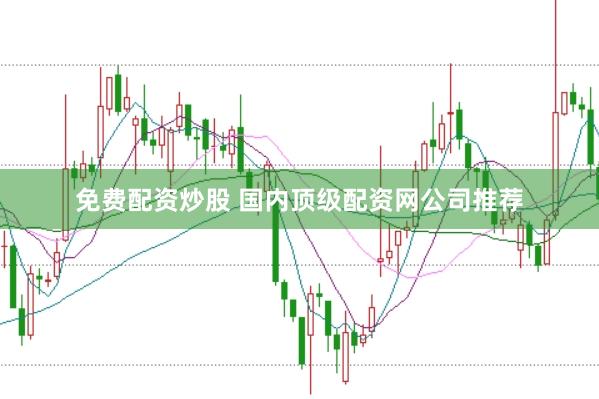 免费配资炒股 国内顶级配资网公司推荐