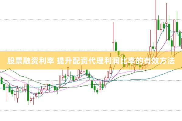 股票融资利率 提升配资代理利润比率的有效方法