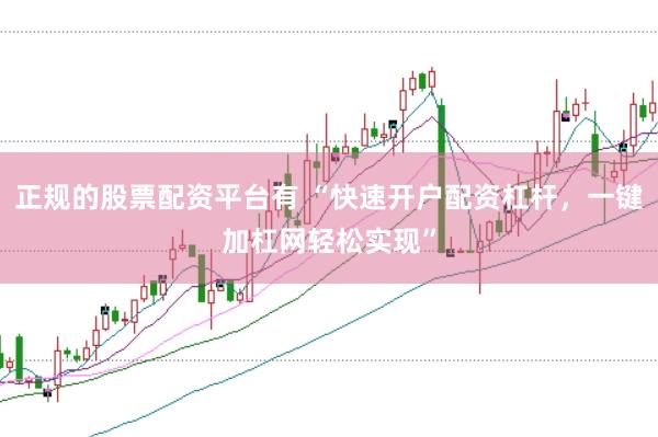 正规的股票配资平台有 “快速开户配资杠杆，一键加杠网轻松实现”