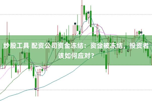 炒股工具 配资公司资金冻结:资金被冻结,投资者该如何应对?