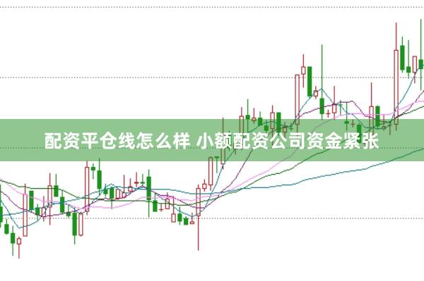 配资平仓线怎么样 小额配资公司资金紧张