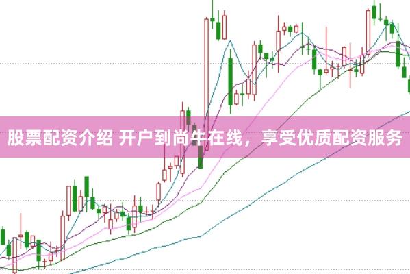 股票配资介绍 开户到尚牛在线，享受优质配资服务