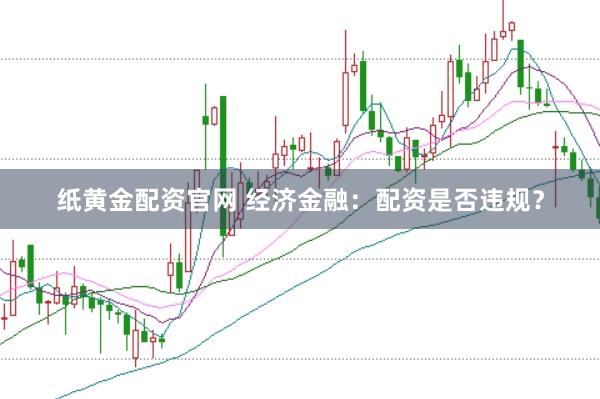 纸黄金配资官网 经济金融：配资是否违规？