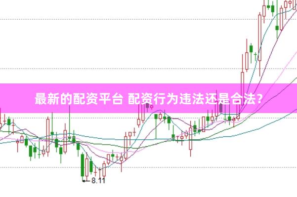 最新的配资平台 配资行为违法还是合法？