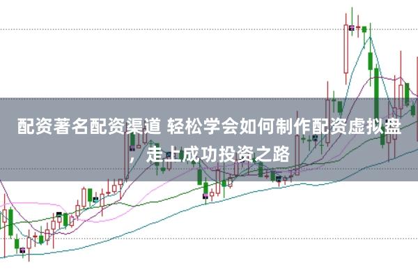 配资著名配资渠道 轻松学会如何制作配资虚拟盘,走上成功投资之路