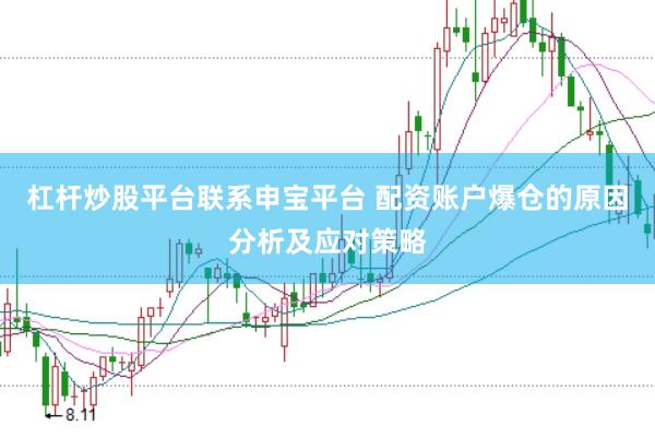 杠杆炒股平台联系申宝平台 配资账户爆仓的原因分析及应对策略