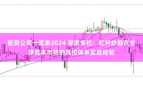 配资公司一览表2024 深度专栏：杠杆炒股在全球资本市场的风控体系实战经验