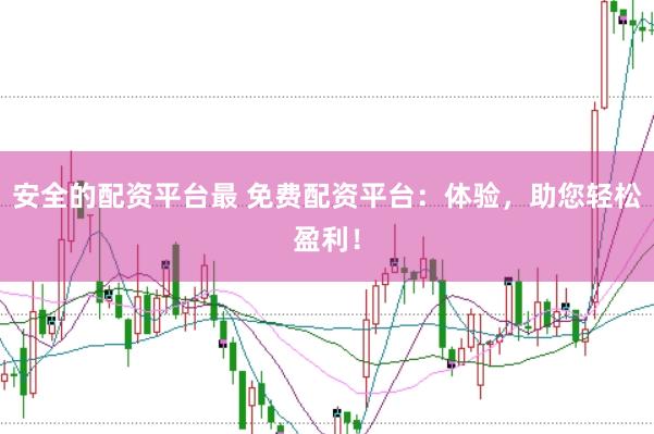 安全的配资平台最 免费配资平台：体验，助您轻松盈利！