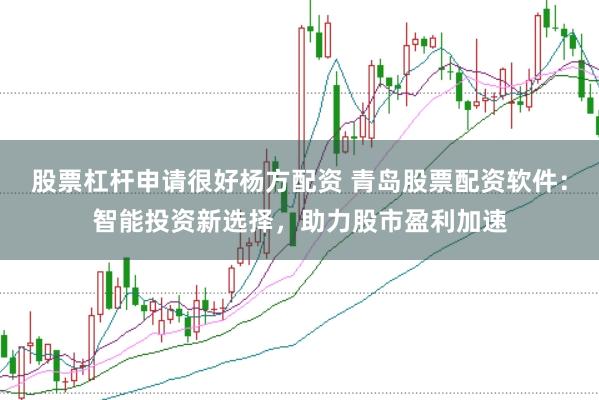 股票杠杆申请很好杨方配资 青岛股票配资软件：智能投资新选择，助力股市盈利加速