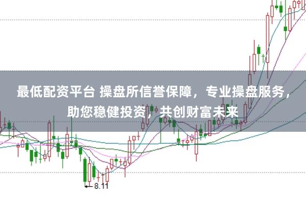 最低配资平台 操盘所信誉保障，专业操盘服务，助您稳健投资，共创财富未来