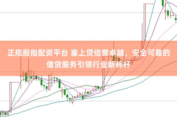 正规股指配资平台 塞上贷信誉卓越，安全可靠的借贷服务引领行业新标杆