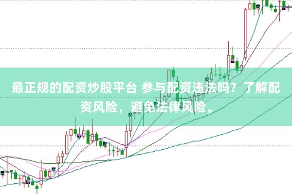 最正规的配资炒股平台 参与配资违法吗？了解配资风险，避免法律风险。