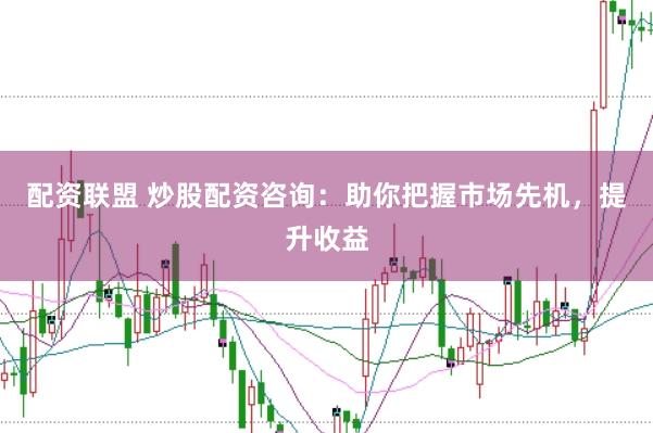 配资联盟 炒股配资咨询:助你把握市场先机,提升收益